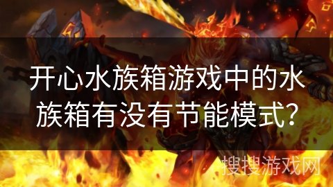 开心水族箱游戏中的水族箱有没有节能模式？