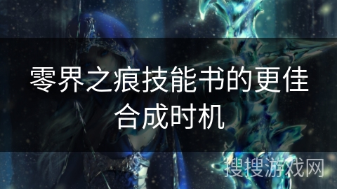 零界之痕技能书的更佳合成时机 零界之痕技能书的更佳合成时机