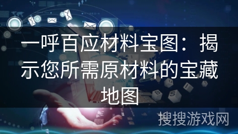 一呼百应材料宝图:揭示您所需原材料的宝藏地图 一呼百应材料宝图:揭示您所需原材料的宝藏地图