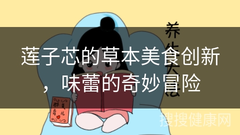 莲子芯的草本美食创新，味蕾的奇妙冒险