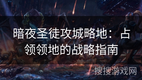 暗夜圣徒攻城略地:占领领地的战略指南 暗夜圣徒攻城略地:占领领地的战略指南