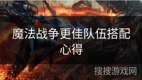 魔法战争更佳队伍搭配心得