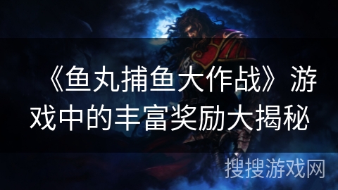 《鱼丸捕鱼大作战》游戏中的丰富奖励大揭秘 《鱼丸捕鱼大作战》游戏中的丰富奖励大揭秘