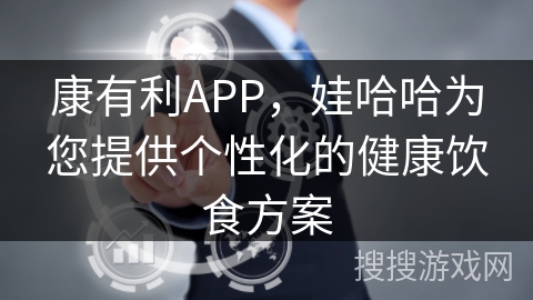 康有利APP,娃哈哈为您提供个性化的健康饮食方案 康有利APP,娃哈哈为您提供个性化的健康饮食方案