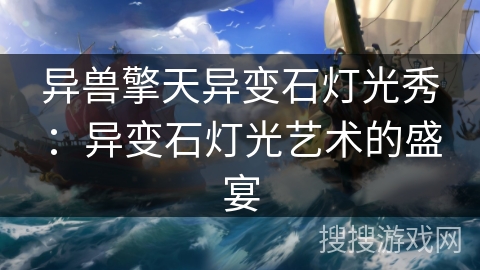 异兽擎天异变石灯光秀:异变石灯光艺术的盛宴 异兽擎天异变石灯光秀:异变石灯光艺术的盛宴