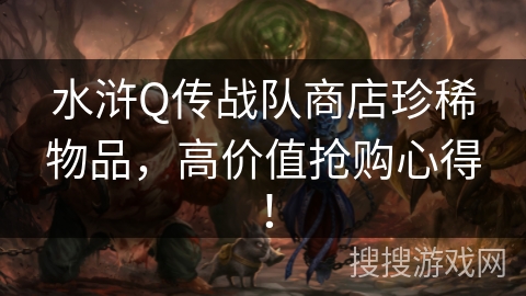水浒Q传战队商店珍稀物品,高价值抢购心得! 水浒Q传战队商店珍稀物品,高价值抢购心得!