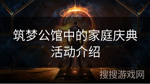 筑梦公馆中的家庭庆典活动介绍 筑梦公馆中的家庭庆典活动介绍