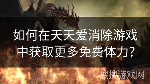 如何在天天爱消除游戏中获取更多免费体力? 如何在天天爱消除游戏中获取更多免费体力?