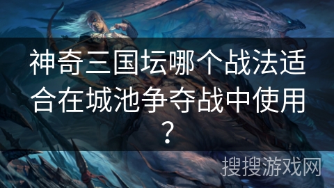神奇三国坛哪个战法适合在城池争夺战中使用? 神奇三国坛哪个战法适合在城池争夺战中使用?