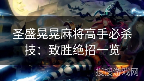 圣盛晃晃麻将高手必杀技:致胜绝招一览 圣盛晃晃麻将高手必杀技:致胜绝招一览