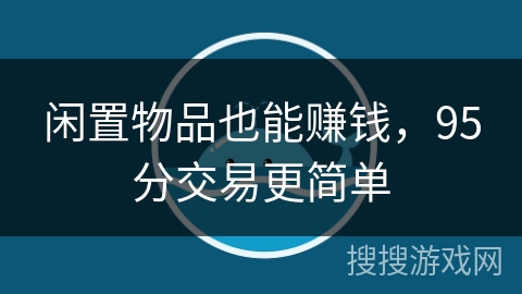 闲置物品也能赚钱，95分交易更简单