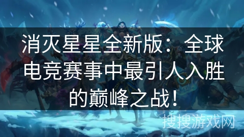 消灭星星全新版:全球电竞赛事中最引人入胜的巅峰之战! 消灭星星全新版:全球电竞赛事中最引人入胜的巅峰之战!