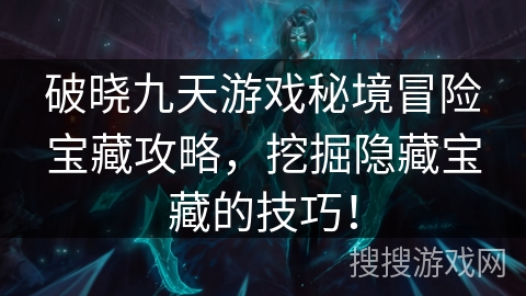 破晓九天游戏秘境冒险宝藏攻略，挖掘隐藏宝藏的技巧！