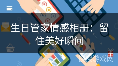 生日管家情感相册:留住美好瞬间 生日管家情感相册:留住美好瞬间