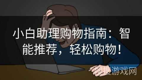 小白助理购物指南:智能推荐,轻松购物! 小白助理购物指南:智能推荐,轻松购物!