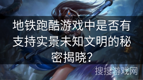 地铁跑酷游戏中是否有支持实景未知文明的秘密揭晓? 地铁跑酷游戏中是否有支持实景未知文明的秘密揭晓?