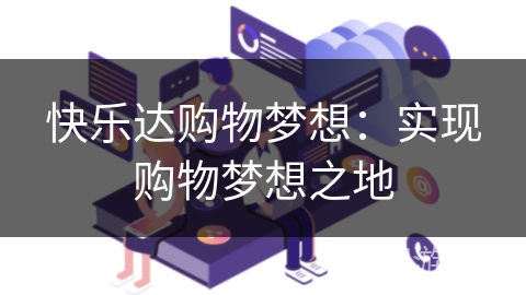 快乐达购物梦想:实现购物梦想之地 快乐达购物梦想:实现购物梦想之地