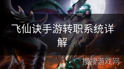 飞仙诀手游转职系统详解 飞仙诀手游转职系统详解
