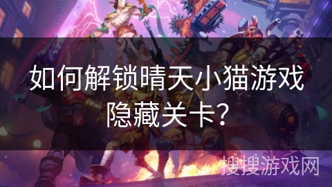 如何解锁晴天小猫游戏隐藏关卡? 如何解锁晴天小猫游戏隐藏关卡?