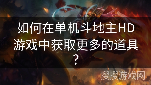 如何在单机斗地主HD游戏中获取更多的道具? 如何在单机斗地主HD游戏中获取更多的道具?