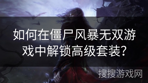 如何在僵尸风暴无双游戏中解锁高级套装? 如何在僵尸风暴无双游戏中解锁高级套装?