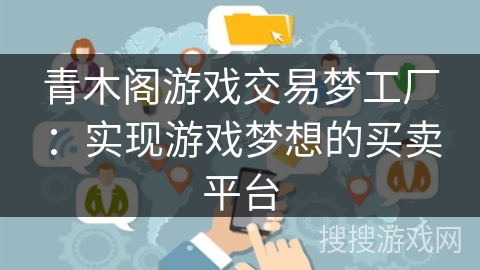 青木阁游戏交易梦工厂:实现游戏梦想的买卖平台 青木阁游戏交易梦工厂:实现游戏梦想的买卖平台