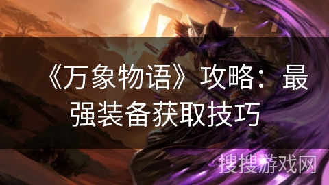 《万象物语》攻略:最强装备获取技巧 《万象物语》攻略:最强装备获取技巧