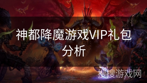 神都降魔游戏VIP礼包分析 神都降魔游戏VIP礼包分析
