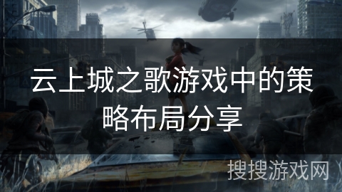 云上城之歌游戏中的策略布局分享 云上城之歌游戏中的策略布局分享