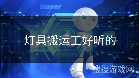 灯具搬运工好听的 灯具搬运工好听的