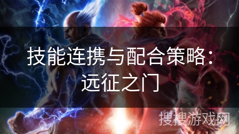 技能连携与配合策略:远征之门 技能连携与配合策略:远征之门