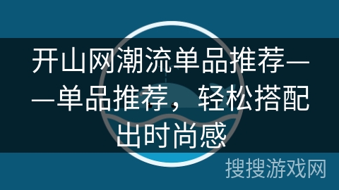 开山网潮流单品推荐——单品推荐，轻松搭配出时尚感
