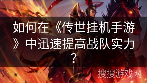 如何在《传世挂机手游》中迅速提高战队实力? 如何在《传世挂机手游》中迅速提高战队实力?