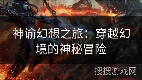 神谕幻想之旅:穿越幻境的神秘冒险 神谕幻想之旅:穿越幻境的神秘冒险