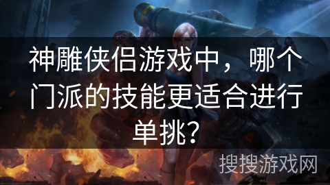 神雕侠侣游戏中,哪个门派的技能更适合进行单挑? 神雕侠侣游戏中,哪个门派的技能更适合进行单挑?