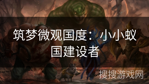 筑梦微观国度:小小蚁国建设者 筑梦微观国度:小小蚁国建设者