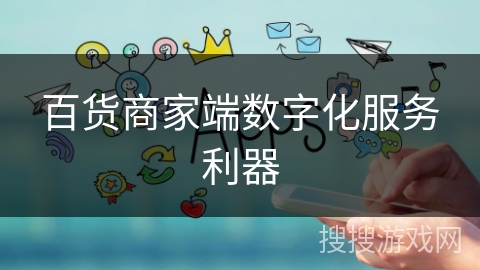 百货商家端数字化服务利器 百货商家端数字化服务利器