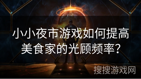 小小夜市游戏如何提高美食家的光顾频率? 小小夜市游戏如何提高美食家的光顾频率?