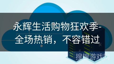 永辉生活购物狂欢季-全场热销,不容错过 永辉生活购物狂欢季-全场热销,不容错过