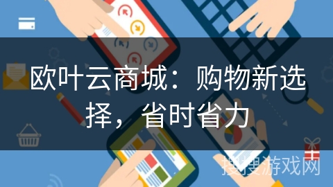 欧叶云商城:购物新选择,省时省力 欧叶云商城:购物新选择,省时省力