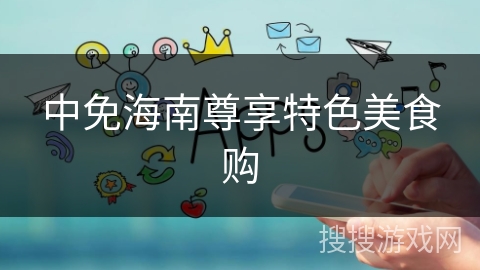 中免海南尊享特色美食购 中免海南尊享特色美食购