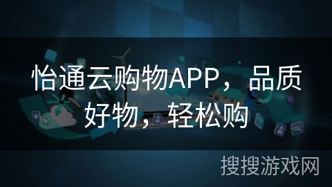 怡通云购物APP,品质好物,轻松购 怡通云购物APP,品质好物,轻松购