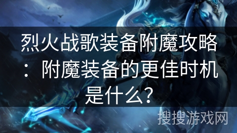 烈火战歌装备附魔攻略:附魔装备的更佳时机是什么?