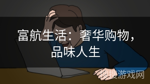富航生活:奢华购物,品味人生 富航生活:奢华购物,品味人生