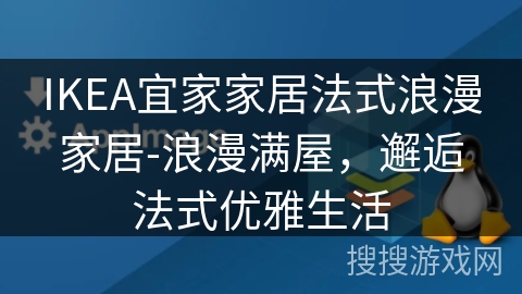 IKEA宜家家居法式浪漫家居-浪漫满屋,邂逅法式优雅生活 IKEA宜家家居法式浪漫家居-浪漫满屋,邂逅法式优雅生活