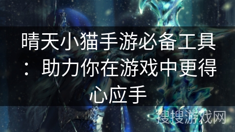 晴天小猫手游必备工具:助力你在游戏中更得心应手 晴天小猫手游必备工具:助力你在游戏中更得心应手