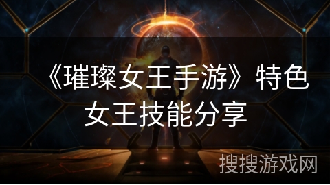 《璀璨女王手游》特色女王技能分享 《璀璨女王手游》特色女王技能分享