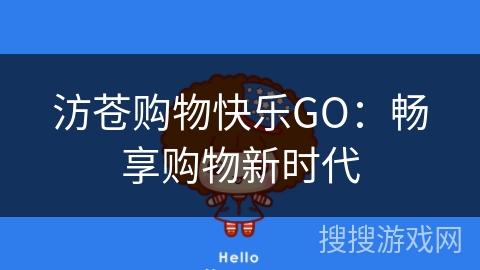 汸苍购物快乐GO:畅享购物新时代 汸苍购物快乐GO:畅享购物新时代