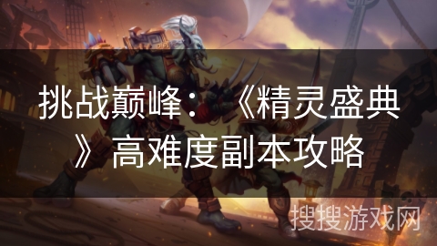 挑战巅峰:《精灵盛典》高难度副本攻略 挑战巅峰:《精灵盛典》高难度副本攻略