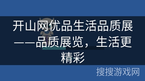 开山网优品生活品质展——品质展览,生活更精彩 开山网优品生活品质展——品质展览,生活更精彩